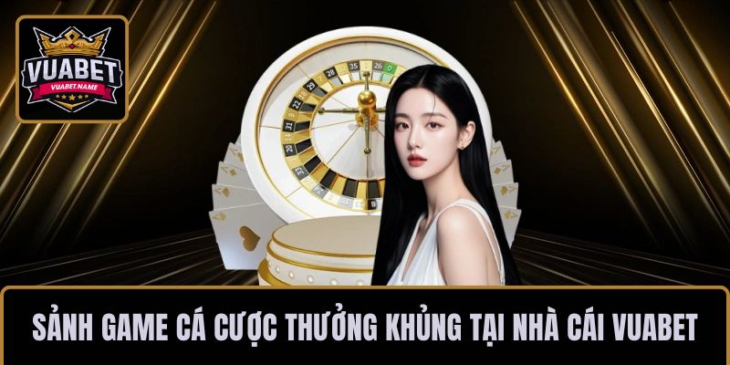 Những sảnh game cá cược thưởng khủng tại nhà cái VUABET