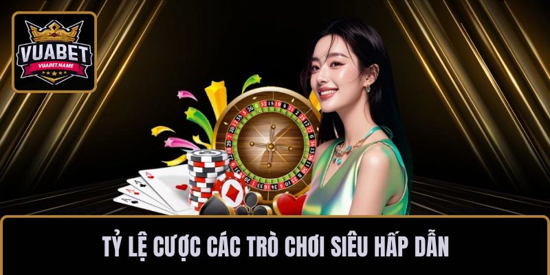 Tỷ lệ cược các trò chơi siêu hấp dẫn