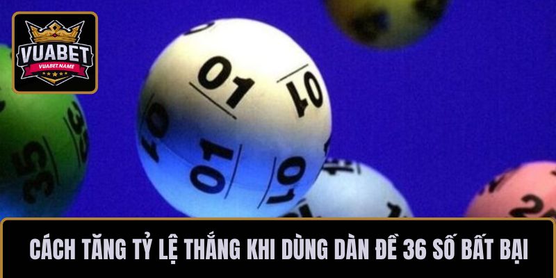 Cách tăng tỷ lệ thắng khi dùng dàn đề 36 số bất bại