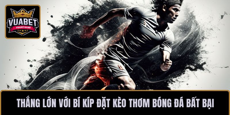 Thắng lớn với bí kíp đặt kèo thơm bóng đá bất bại