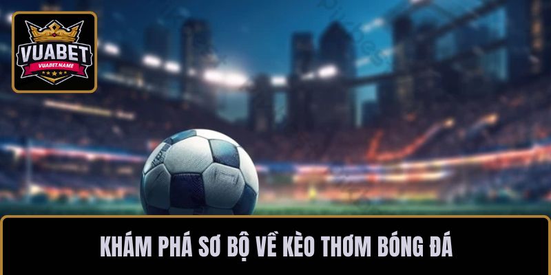 Khám phá sơ bộ về kèo thơm bóng đá