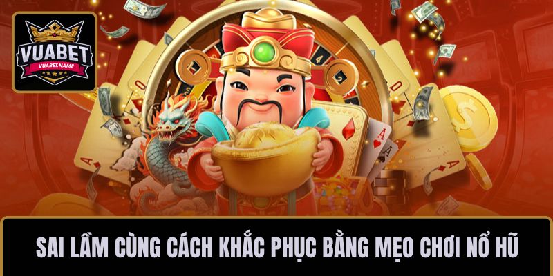 Sai lầm cùng cách khắc phục bằng mẹo chơi nổ hũ